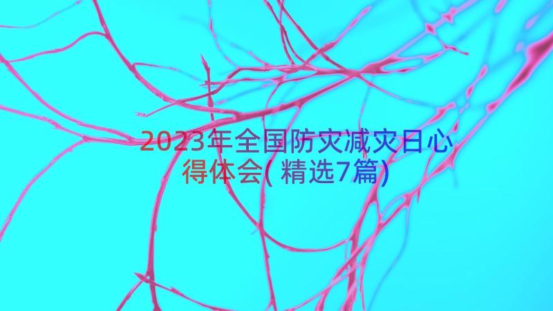 2023年全国防灾减灾日心得体会(精选7篇)