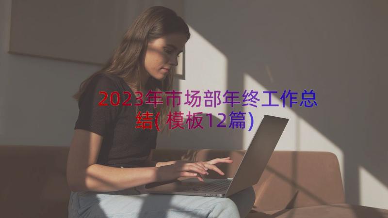 2023年市场部年终工作总结(模板12篇)