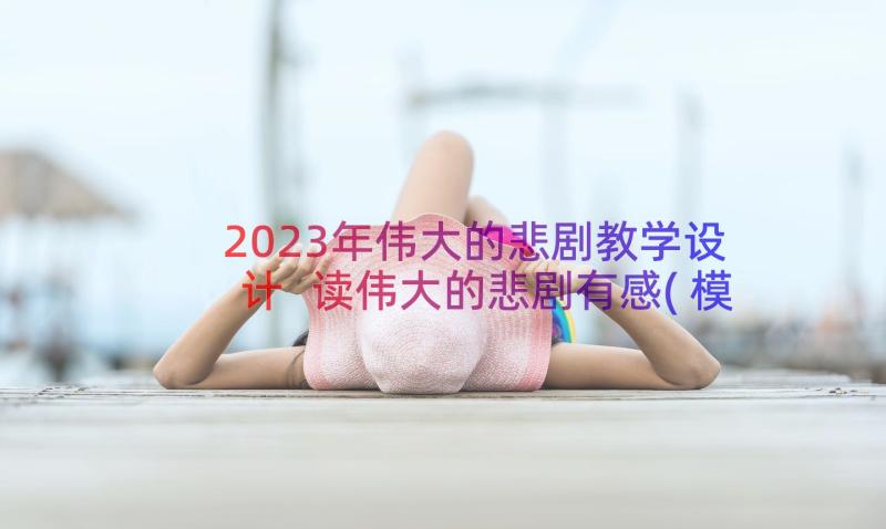 2023年伟大的悲剧教学设计 读伟大的悲剧有感(模板9篇)