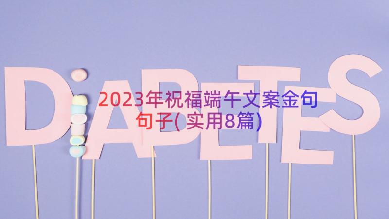 2023年祝福端午文案金句句子(实用8篇)