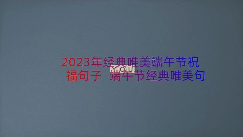 2023年经典唯美端午节祝福句子 端午节经典唯美句子(优秀20篇)
