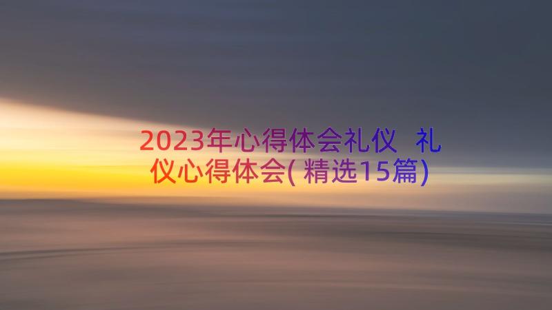 2023年心得体会礼仪 礼仪心得体会(精选15篇)