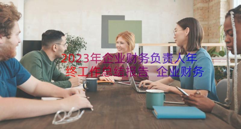 2023年企业财务负责人年终工作总结报告 企业财务年终工作总结(模板19篇)