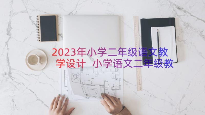 2023年小学二年级语文教学设计 小学语文二年级教学设计(通用8篇)