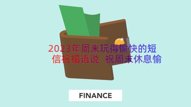 2023年周末玩得愉快的短信祝福语说 祝周末休息愉快的短信祝福语(优质8篇)