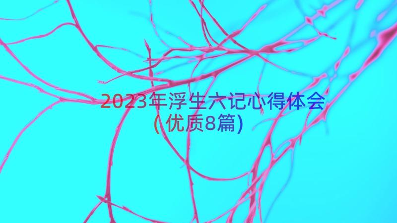 2023年浮生六记心得体会(优质8篇)