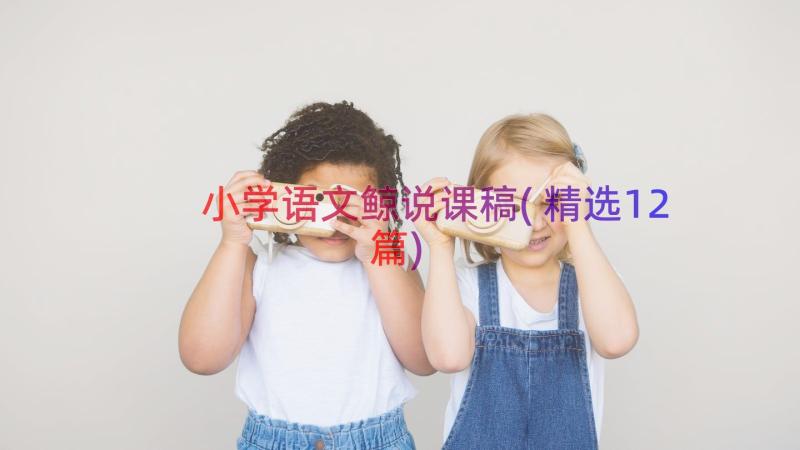 小学语文鲸说课稿(精选12篇)