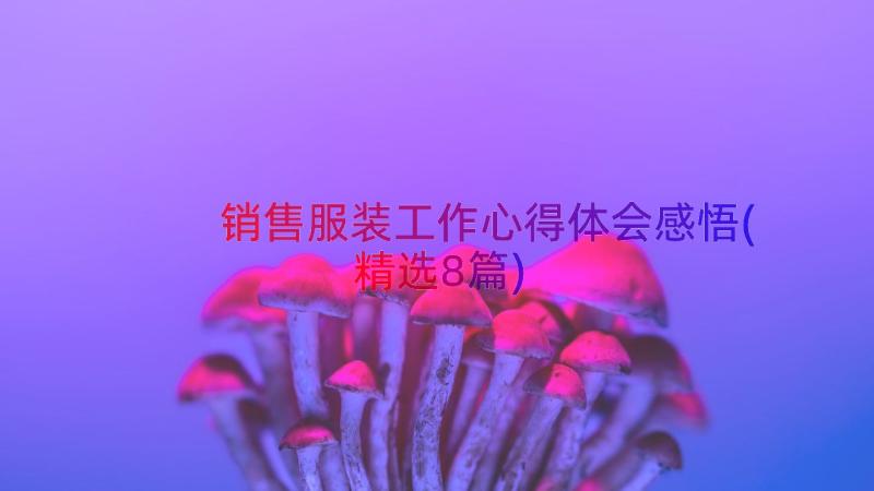 销售服装工作心得体会感悟(精选8篇)