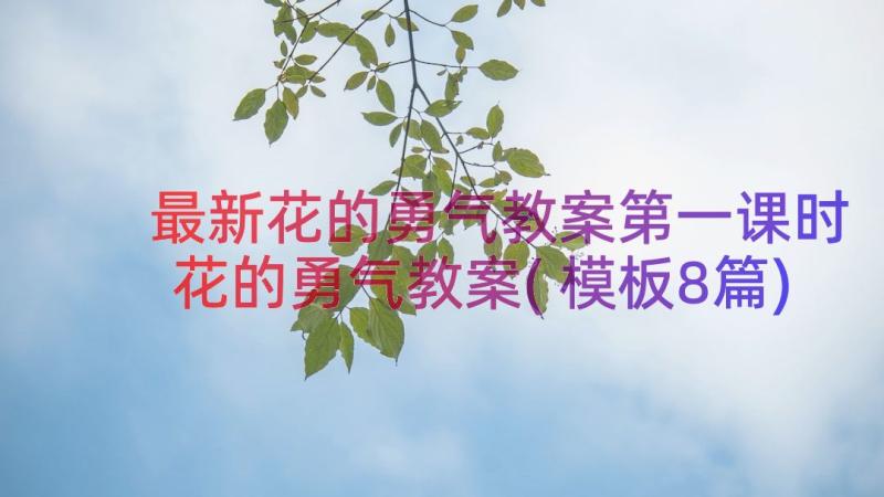 最新花的勇气教案第一课时 花的勇气教案(模板8篇)