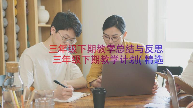 三年级下期教学总结与反思 三年级下期教学计划(精选17篇)