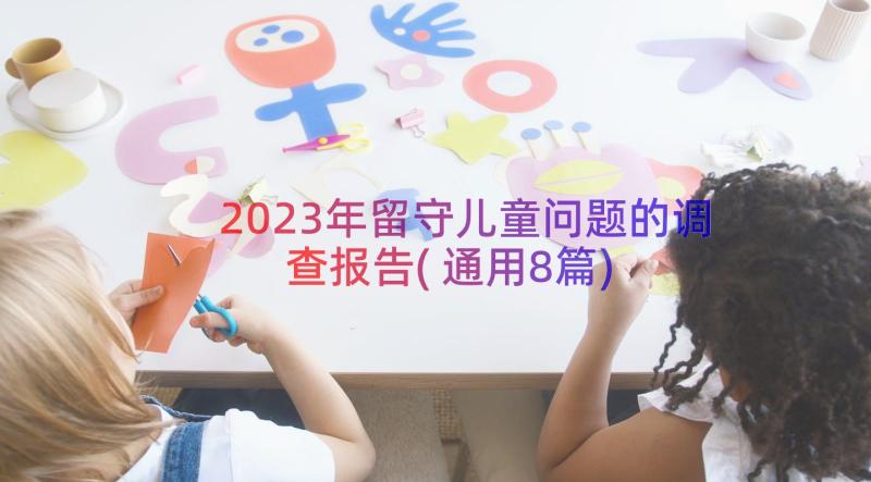 2023年留守儿童问题的调查报告(通用8篇)