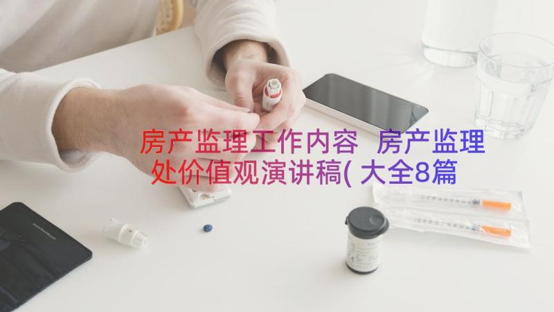 房产监理工作内容 房产监理处价值观演讲稿(大全8篇)