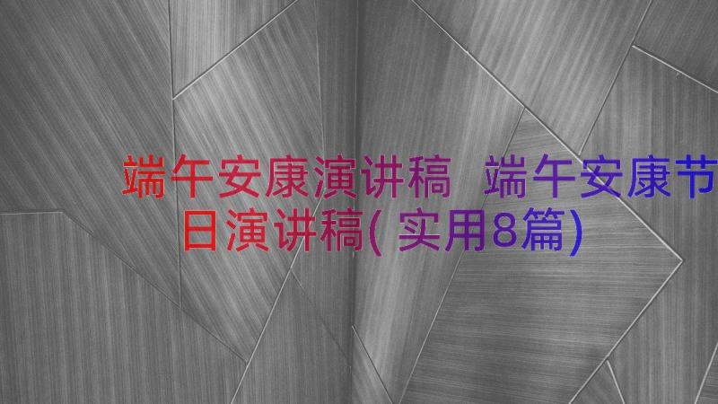 端午安康演讲稿 端午安康节日演讲稿(实用8篇)