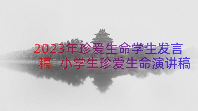 2023年珍爱生命学生发言稿 小学生珍爱生命演讲稿(精选11篇)