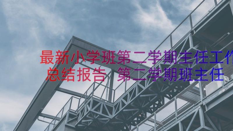 最新小学班第二学期主任工作总结报告 第二学期班主任工作总结(模板15篇)