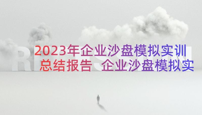 2023年企业沙盘模拟实训总结报告 企业沙盘模拟实训总结精彩(实用8篇)