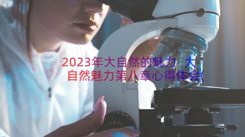 2023年大自然的魅力 大自然魅力第八章心得体会(通用8篇)