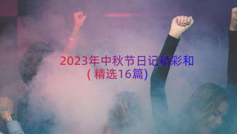 2023年中秋节日记精彩和(精选16篇)