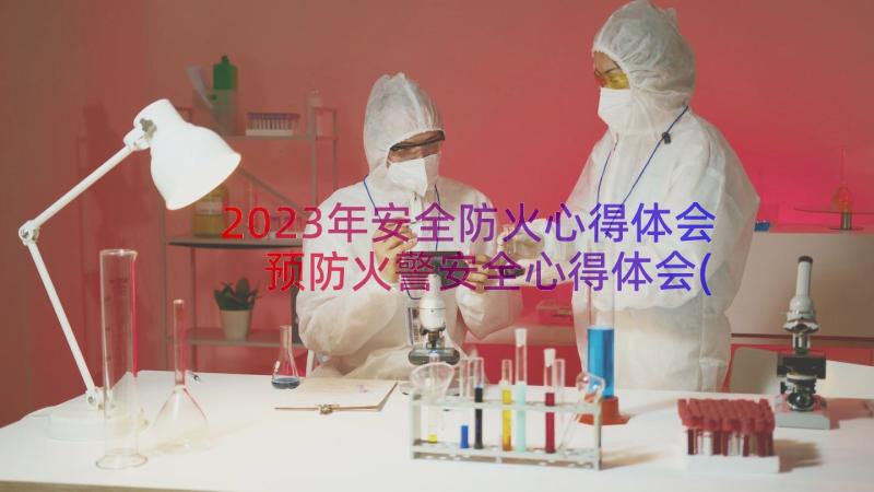 2023年安全防火心得体会 预防火警安全心得体会(大全8篇)