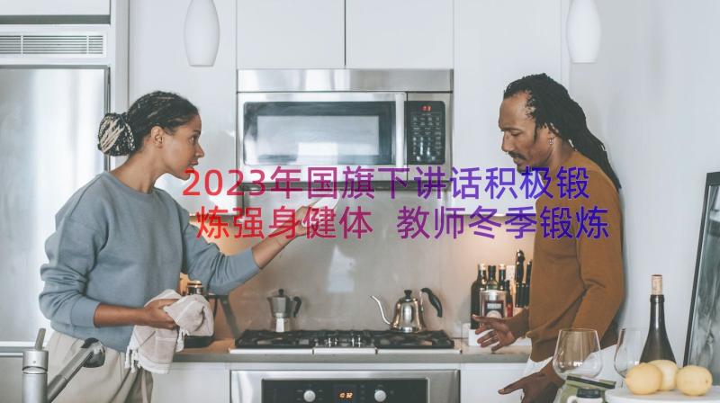 2023年国旗下讲话积极锻炼强身健体 教师冬季锻炼身体的国旗下讲话稿(精选6篇)