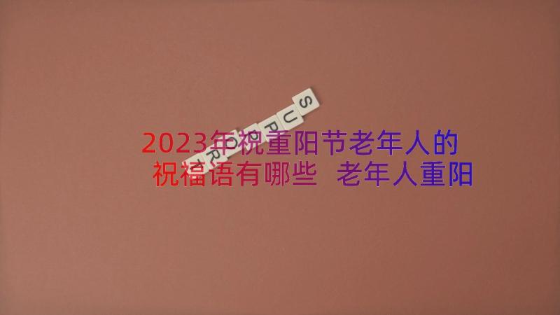 2023年祝重阳节老年人的祝福语有哪些 老年人重阳节祝福语(精选17篇)