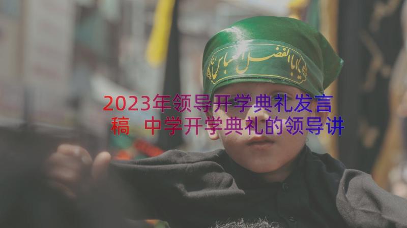 2023年领导开学典礼发言稿 中学开学典礼的领导讲话稿(实用13篇)