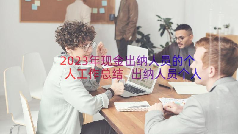 2023年现金出纳人员的个人工作总结 出纳人员个人工作总结(优质11篇)