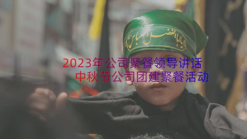 2023年公司聚餐领导讲话 中秋节公司团建聚餐活动领导讲话稿(实用8篇)
