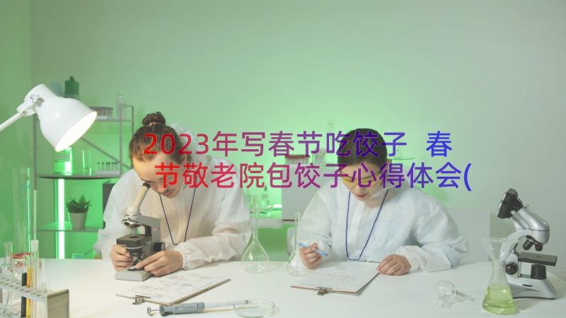 2023年写春节吃饺子 春节敬老院包饺子心得体会(模板16篇)