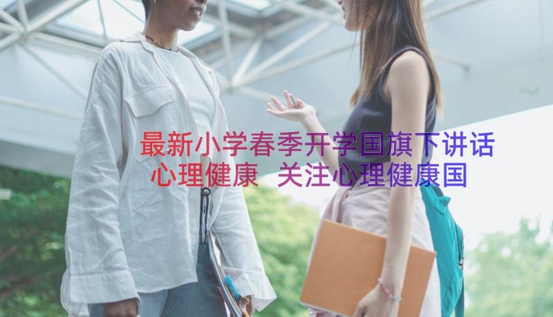 最新小学春季开学国旗下讲话心理健康 关注心理健康国旗下讲话稿(实用10篇)