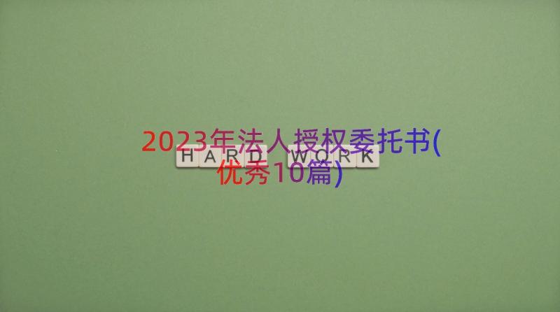 2023年法人授权委托书(优秀10篇)