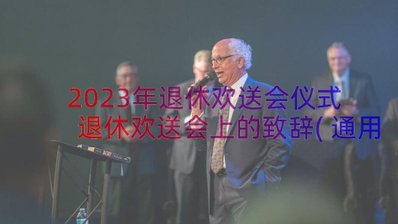 2023年退休欢送会仪式 退休欢送会上的致辞(通用20篇)
