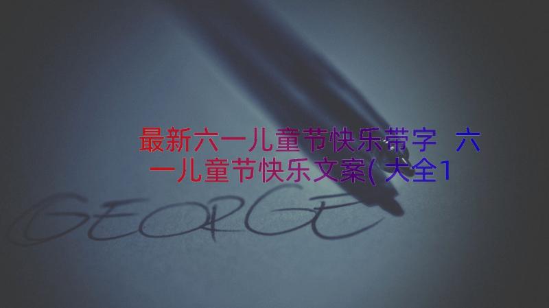 最新六一儿童节快乐带字 六一儿童节快乐文案(大全12篇)