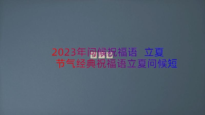 2023年问候祝福语 立夏节气经典祝福语立夏问候短信(模板8篇)