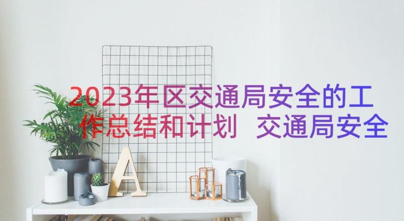 2023年区交通局安全的工作总结和计划 交通局安全生产工作总结(汇总8篇)