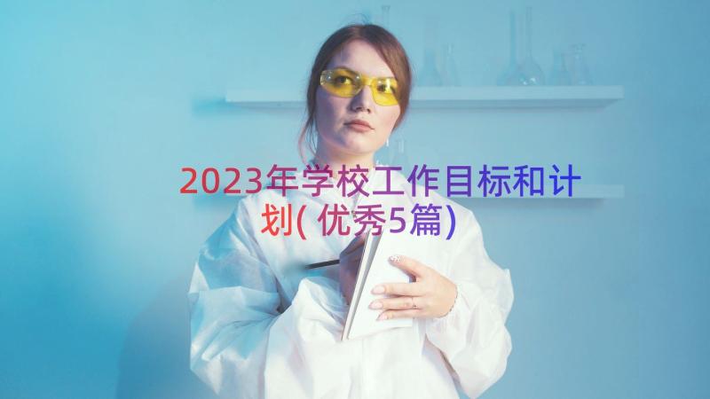 2023年学校工作目标和计划(优秀5篇)