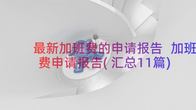 最新加班费的申请报告 加班费申请报告(汇总11篇)