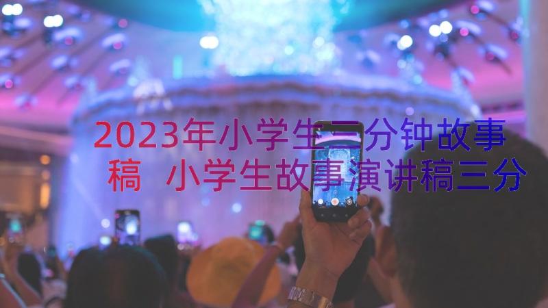 2023年小学生三分钟故事稿 小学生故事演讲稿三分钟(模板8篇)