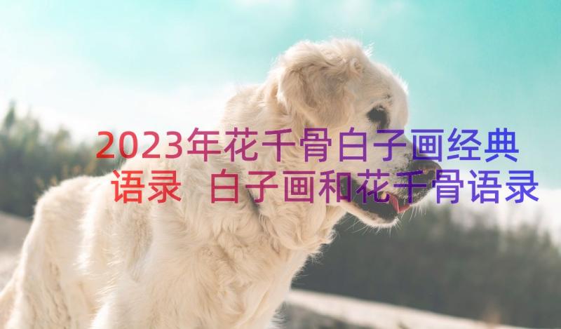 2023年花千骨白子画经典语录 白子画和花千骨语录(优质7篇)