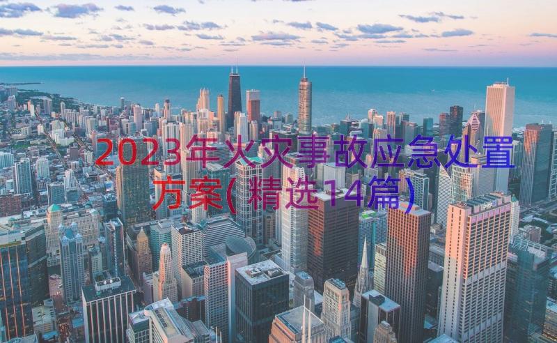 2023年火灾事故应急处置方案(精选14篇)