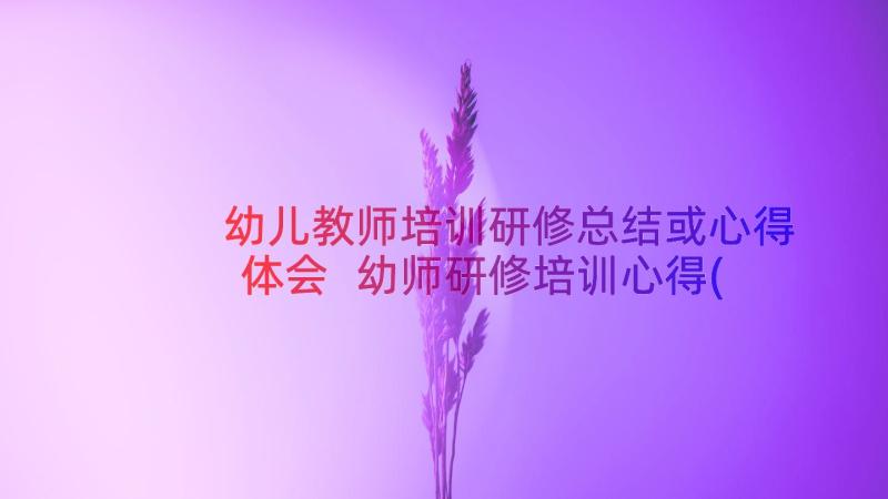 幼儿教师培训研修总结或心得体会 幼师研修培训心得(优秀18篇)