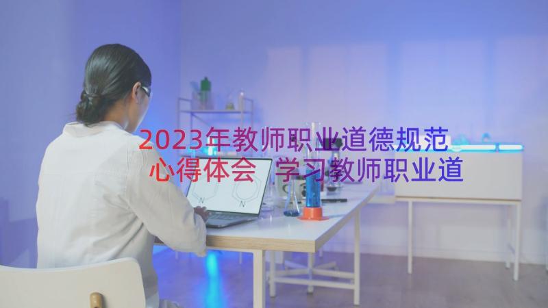 2023年教师职业道德规范心得体会 学习教师职业道德规范心得体会(优质10篇)