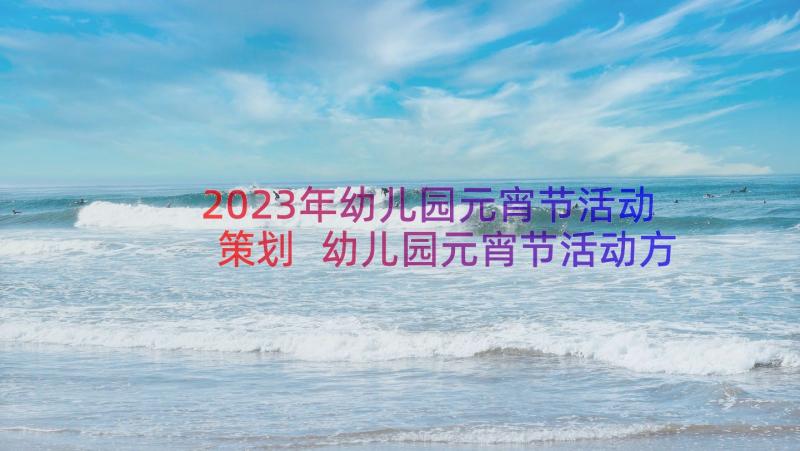 2023年幼儿园元宵节活动策划 幼儿园元宵节活动方案(优秀7篇)