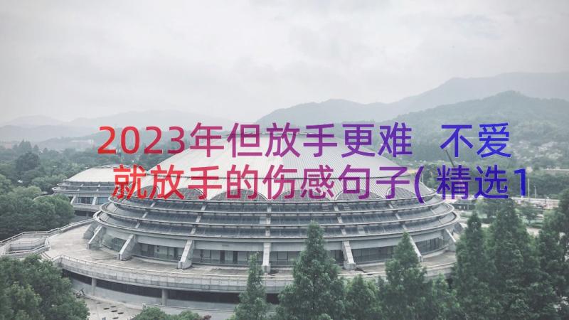 2023年但放手更难 不爱就放手的伤感句子(精选15篇)