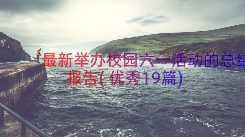 最新举办校园六一活动的总结报告(优秀19篇)