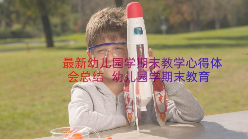 最新幼儿园学期末教学心得体会总结 幼儿园学期末教育教学总结(精选8篇)