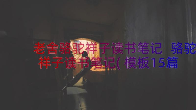 老舍骆驼祥子读书笔记 骆驼祥子读书笔记(模板15篇)