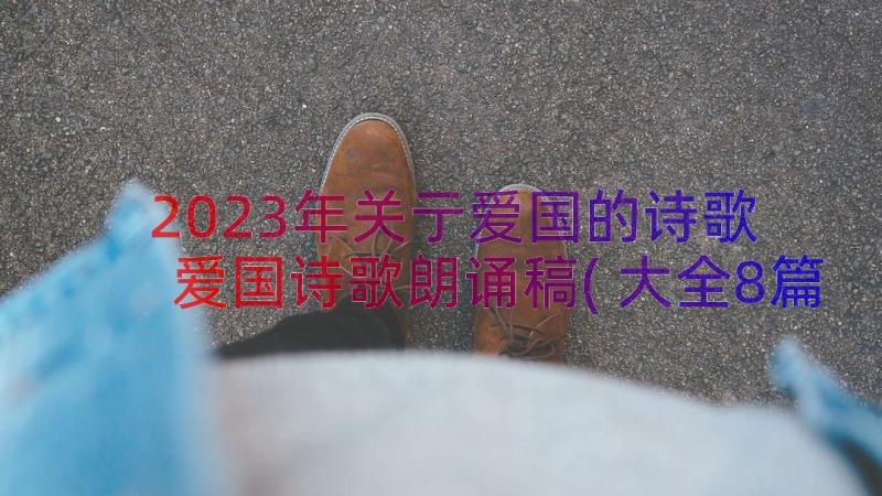 2023年关亍爱国的诗歌 爱国诗歌朗诵稿(大全8篇)