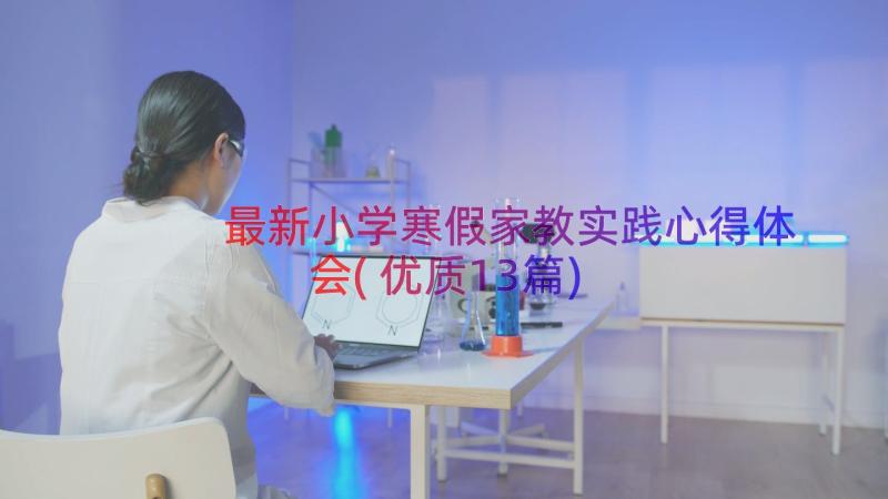 最新小学寒假家教实践心得体会(优质13篇)