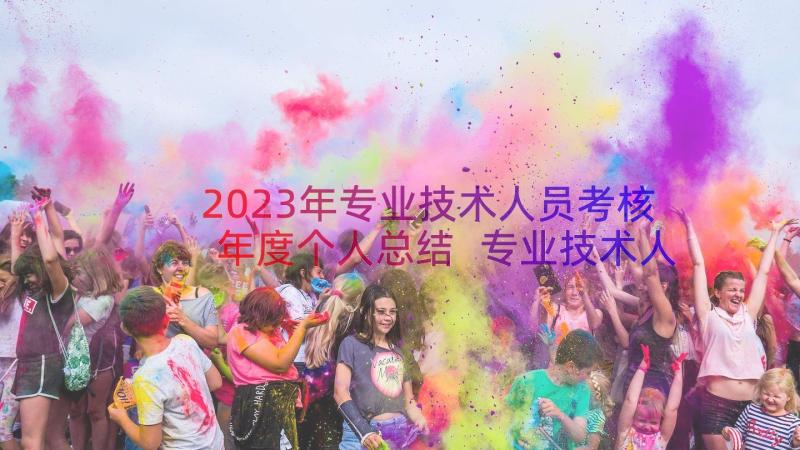 2023年专业技术人员考核年度个人总结 专业技术人员年度考核个人总结(实用13篇)